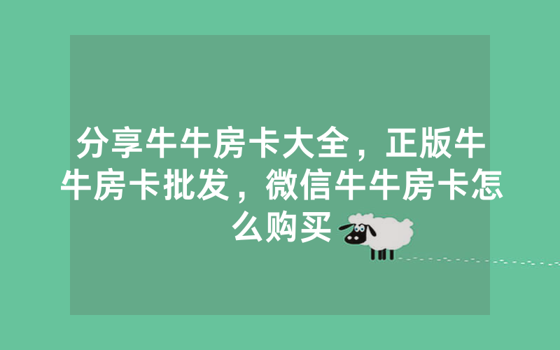 分享牛牛房卡大全，正版牛牛房卡批发，微信牛牛房卡怎么购买