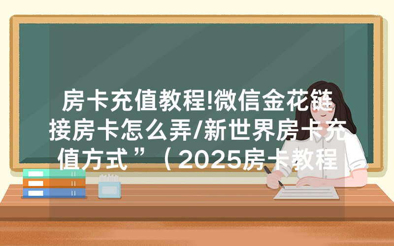 房卡充值教程!微信金花链接房卡怎么弄/新世界房卡充值方式”（2025房卡教程)-知乎