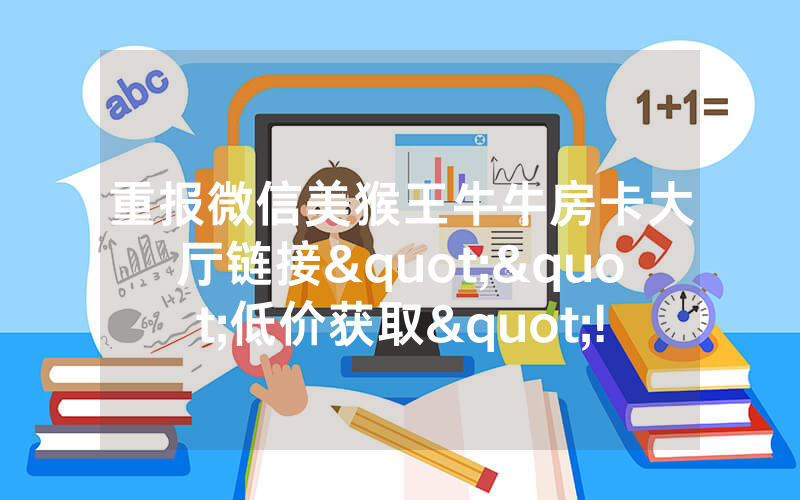 重报微信美猴王牛牛房卡大厅链接""低价获取"!’分享房卡