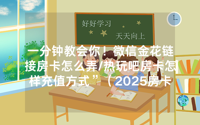 一分钟教会你！微信金花链接房卡怎么弄/热玩吧房卡怎样充值方式”（2025房卡教程)-知乎