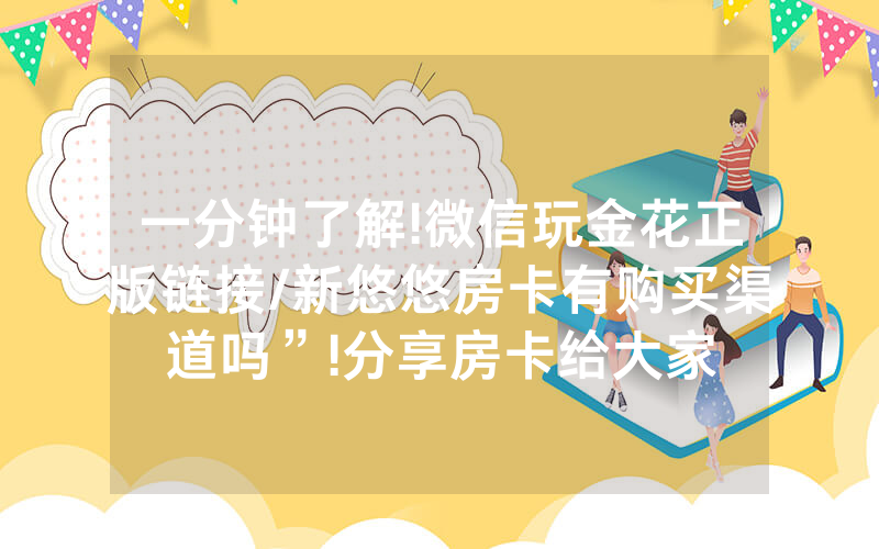 一分钟了解!微信玩金花正版链接/新悠悠房卡有购买渠道吗”!分享房卡给大家