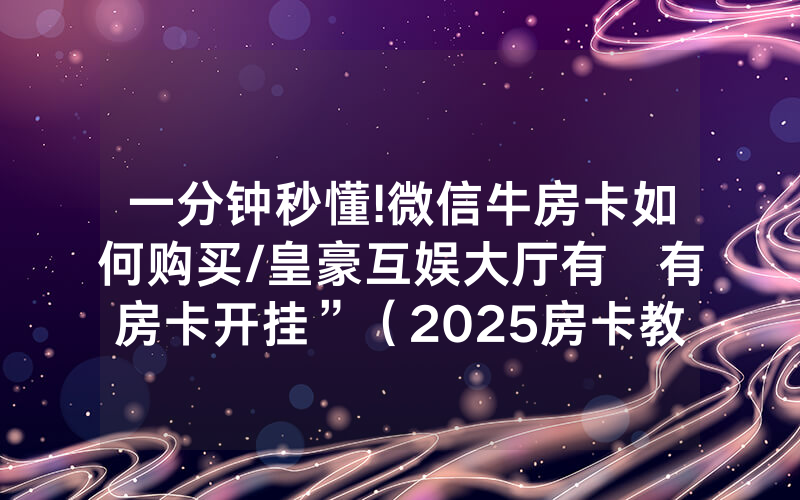 一分钟秒懂!微信牛房卡如何购买/皇豪互娱大厅有沒有房卡开挂”（2025房卡教程)-知乎