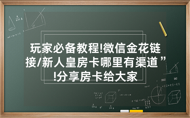 玩家必备教程!微信金花链接/新人皇房卡哪里有渠道”!分享房卡给大家
