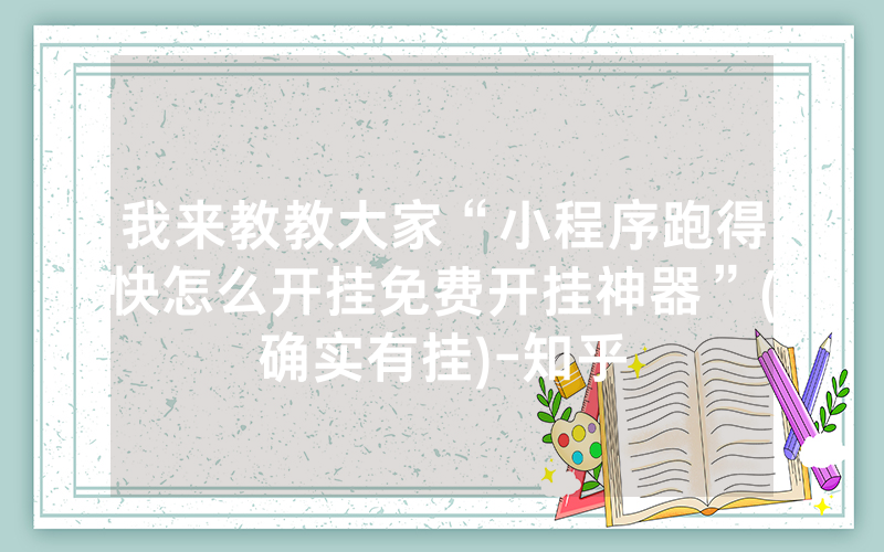 我来教教大家“小程序跑得快怎么开挂免费开挂神器”(确实有挂)-知乎