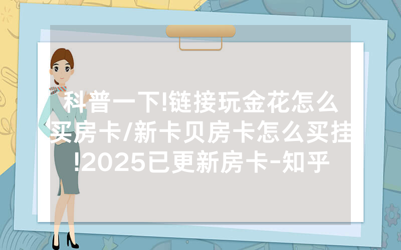 科普一下!链接玩金花怎么买房卡/新卡贝房卡怎么买挂!2025已更新房卡-知乎