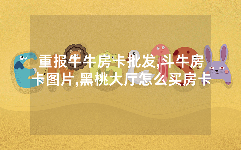 重报牛牛房卡批发,斗牛房卡图片,黑桃大厅怎么买房卡