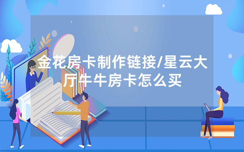 金花房卡制作链接/星云大厅牛牛房卡怎么买