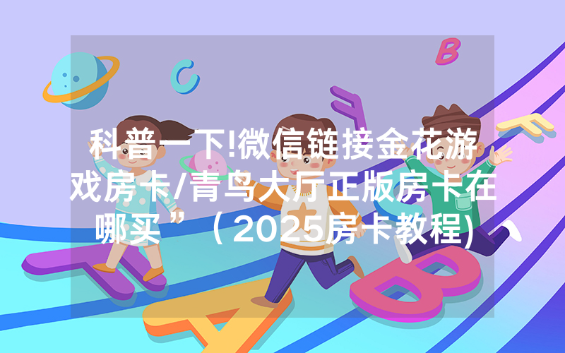 科普一下!微信链接金花游戏房卡/青鸟大厅正版房卡在哪买”（2025房卡教程)-知乎