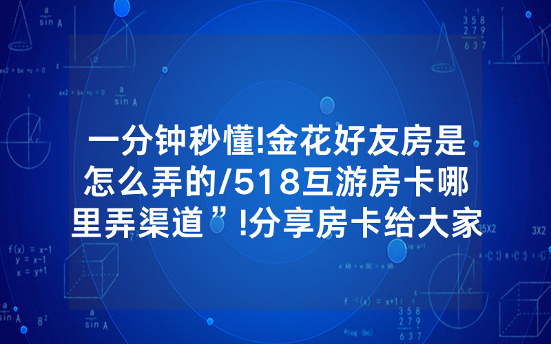 一分钟秒懂!金花好友房是怎么弄的/518互游房卡哪里弄渠道”!分享房卡给大家