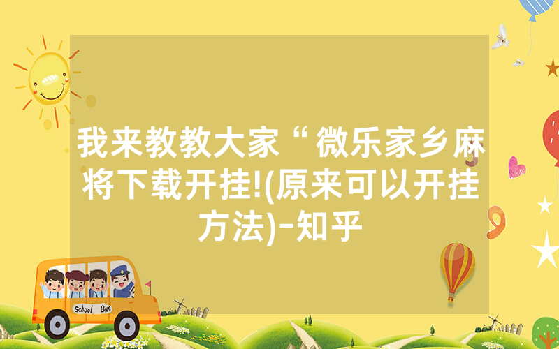 我来教教大家“微乐家乡麻将下载开挂!(原来可以开挂方法)-知乎