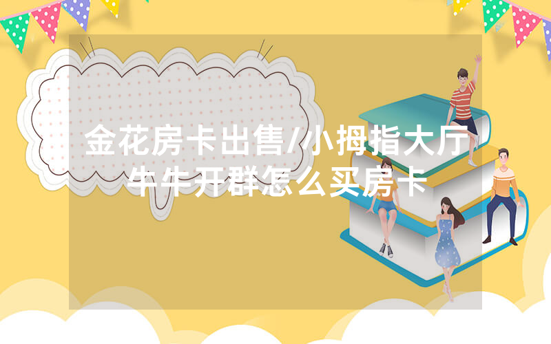 金花房卡出售/小拇指大厅牛牛开群怎么买房卡