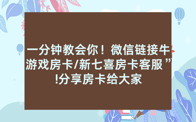 一分钟教会你！微信链接牛游戏房卡/新七喜房卡客服”!分享房卡给大家