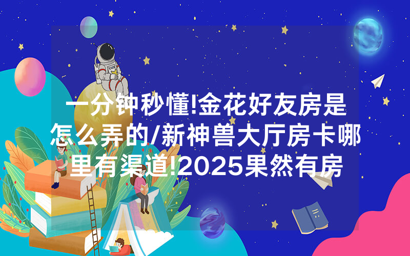 一分钟秒懂!金花好友房是怎么弄的/新神兽大厅房卡哪里有渠道!2025果然有房卡教程