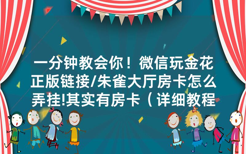 一分钟教会你！微信玩金花正版链接/朱雀大厅房卡怎么弄挂!其实有房卡（详细教程）