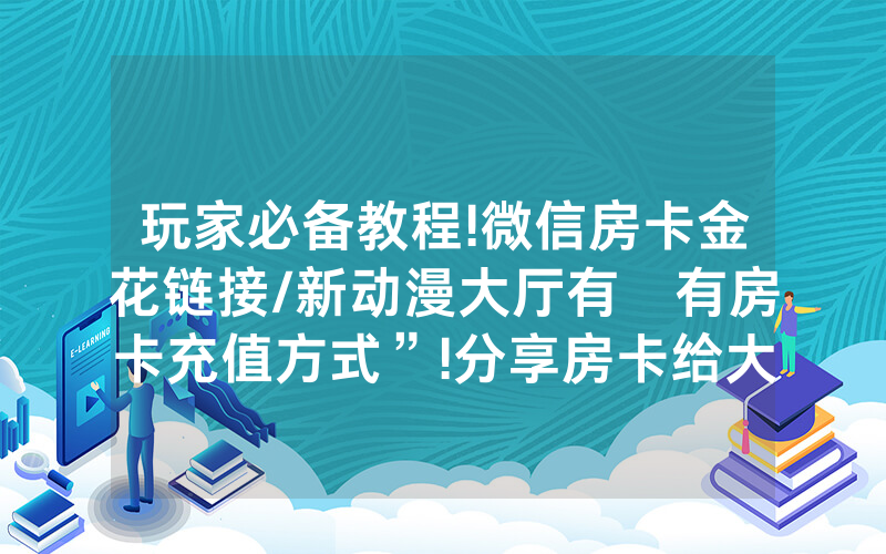 玩家必备教程!微信房卡金花链接/新动漫大厅有沒有房卡充值方式”!分享房卡给大家