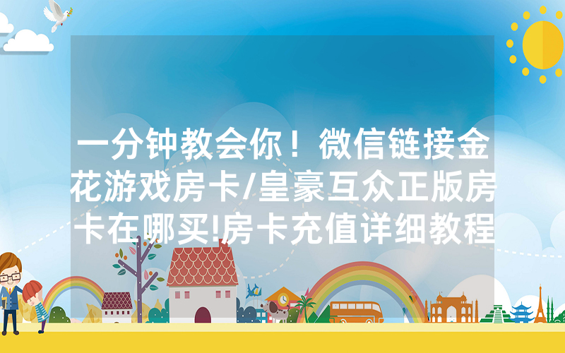 一分钟教会你！微信链接金花游戏房卡/皇豪互众正版房卡在哪买!房卡充值详细教程