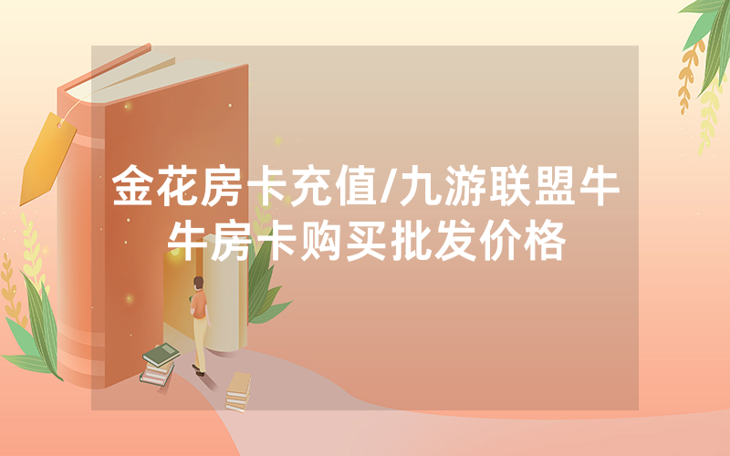 金花房卡充值/九游联盟牛牛房卡购买批发价格