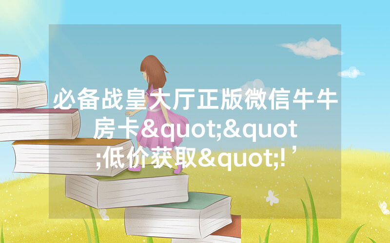 必备战皇大厅正版微信牛牛房卡""低价获取"!’分享房卡给大家