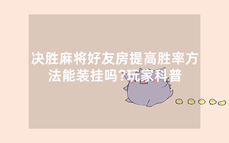 决胜麻将好友房提高胜率方法能装挂吗?玩家科普