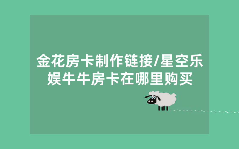 金花房卡制作链接/星空乐娱牛牛房卡在哪里购买