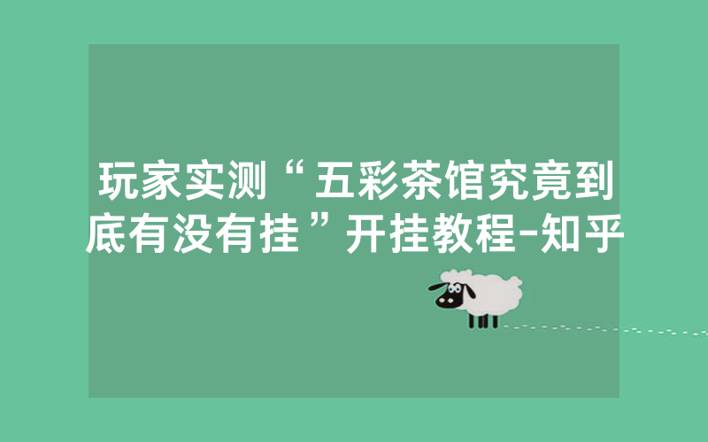 玩家实测“五彩茶馆究竟到底有没有挂”开挂教程-知乎