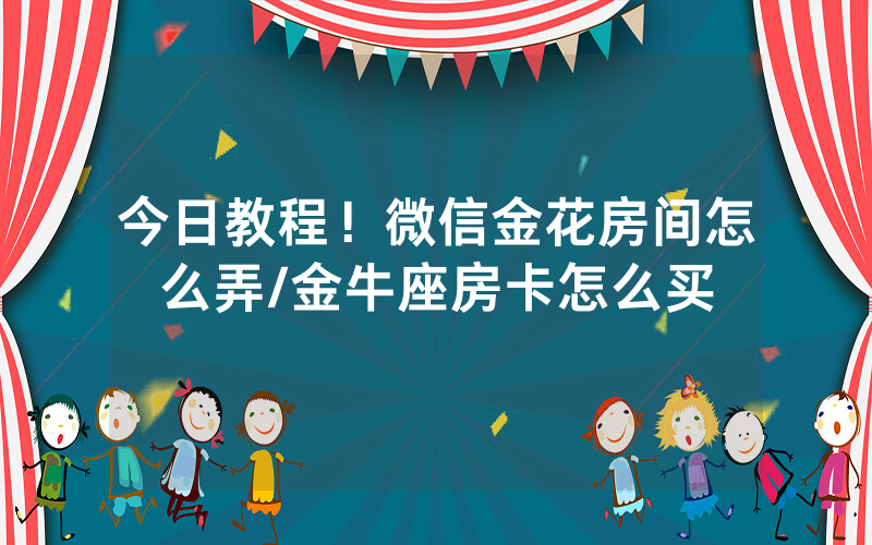 今日教程！微信金花房间怎么弄/金牛座房卡怎么买