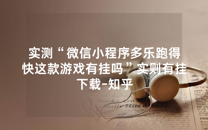 实测“微信小程序多乐跑得快这款游戏有挂吗”实则有挂下载-知乎