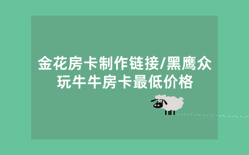 金花房卡制作链接/黑鹰众玩牛牛房卡最低价格