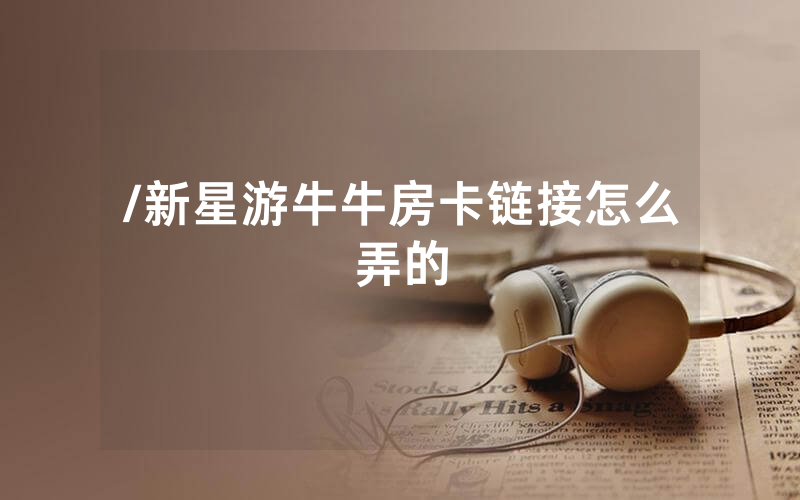 /新星游牛牛房卡链接怎么弄的