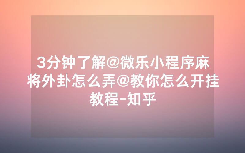 3分钟了解@微乐小程序麻将外卦怎么弄@教你怎么开挂教程-知乎