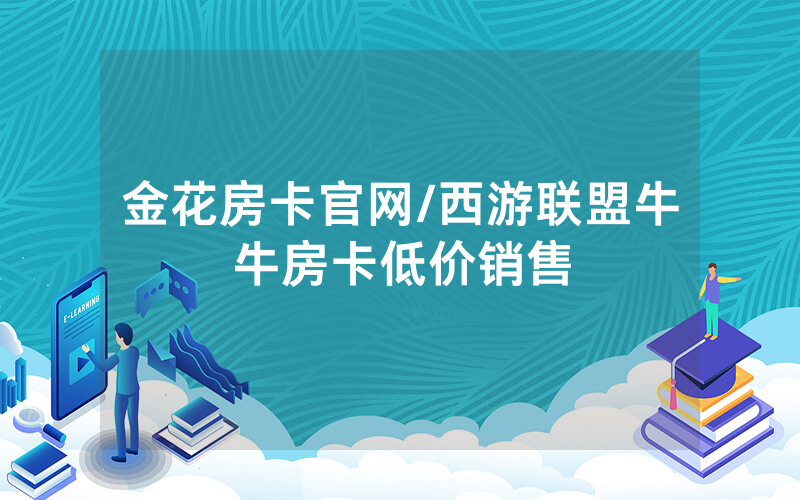 金花房卡官网/西游联盟牛牛房卡低价销售