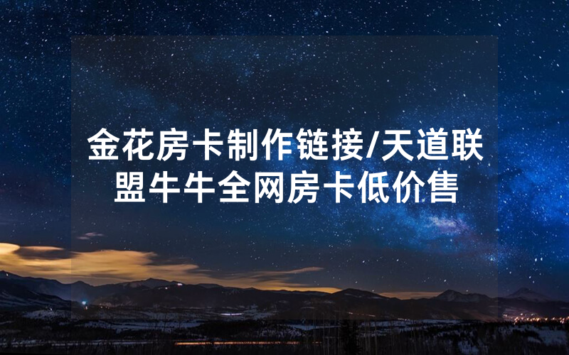 金花房卡制作链接/天道联盟牛牛全网房卡低价售