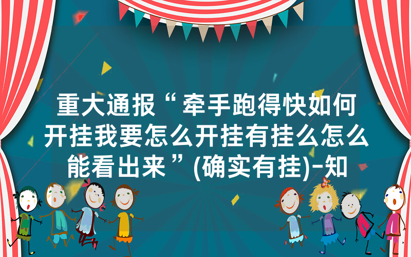 重大通报“牵手跑得快如何开挂我要怎么开挂有挂么怎么能看出来”(确实有挂)-知乎