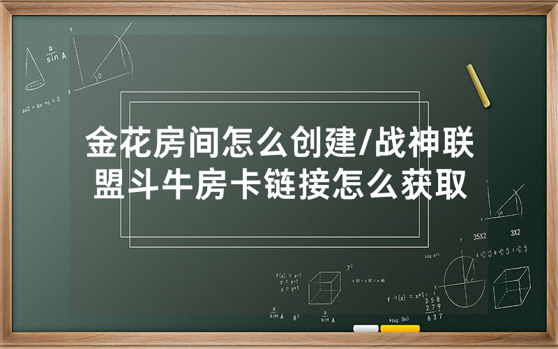 金花房间怎么创建/战神联盟斗牛房卡链接怎么获取