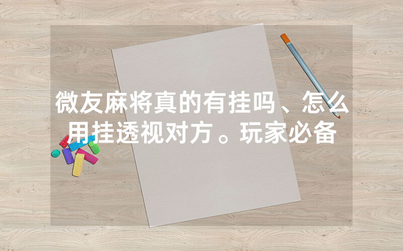 微友麻将真的有挂吗、怎么用挂透视对方。玩家必备