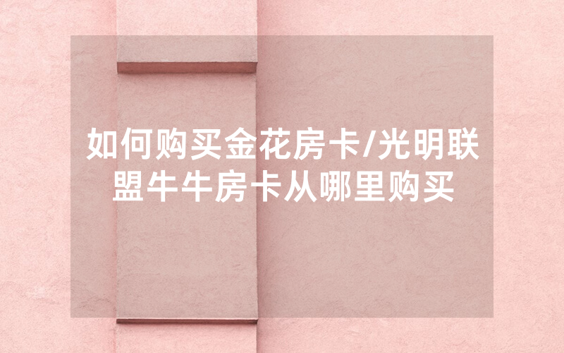 如何购买金花房卡/光明联盟牛牛房卡从哪里购买