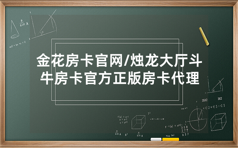 金花房卡官网/烛龙大厅斗牛房卡官方正版房卡代理