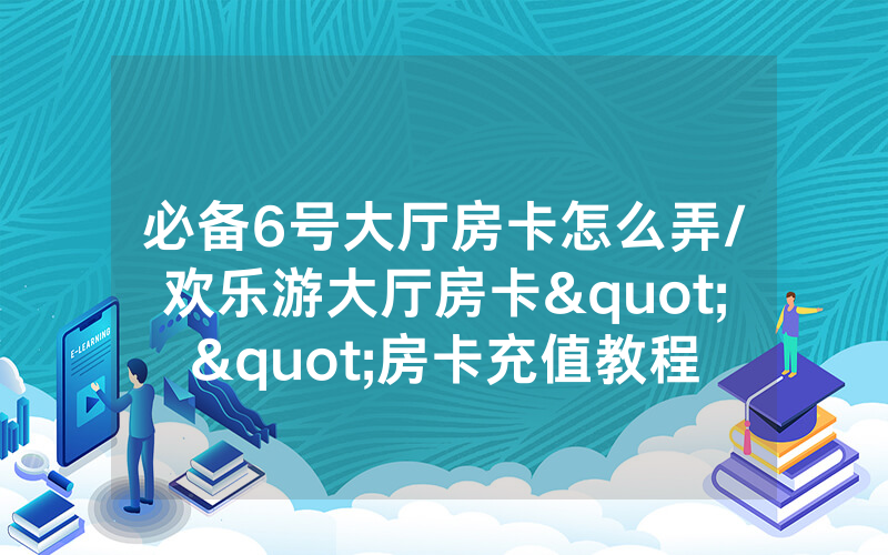 必备6号大厅房卡怎么弄/欢乐游大厅房卡""房卡充值教程