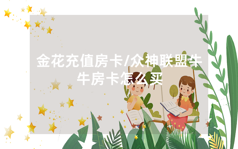 金花充值房卡/众神联盟牛牛房卡怎么买
