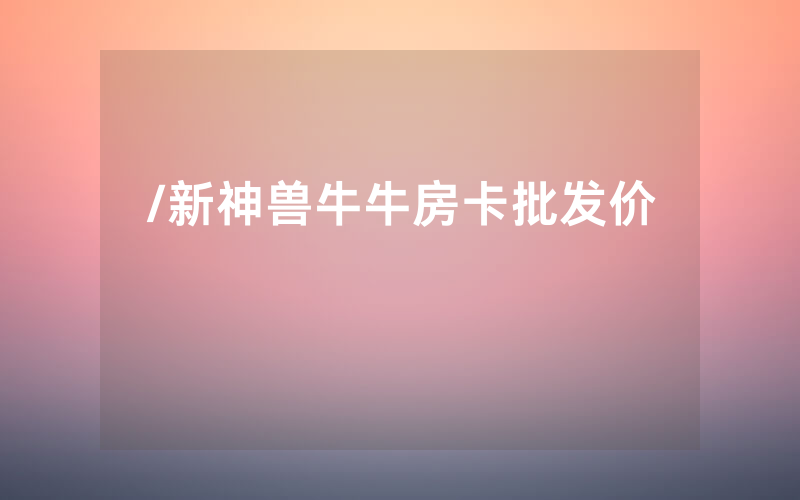 /新神兽牛牛房卡批发价
