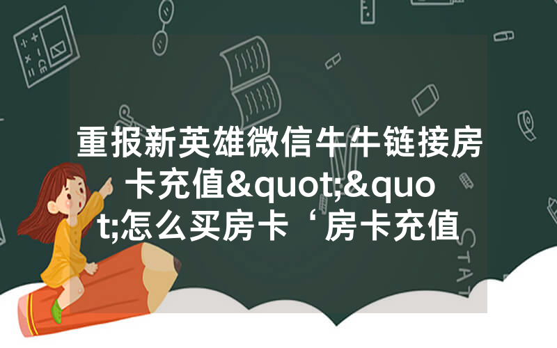 重报新英雄微信牛牛链接房卡充值""怎么买房卡‘房卡充值