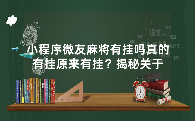 小程序微友麻将有挂吗真的有挂原来有挂？揭秘关于