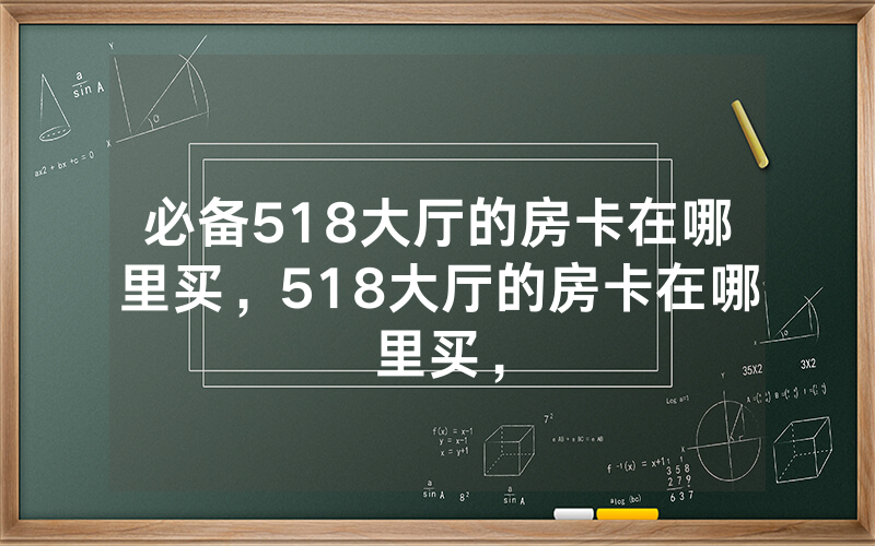 必备518大厅的房卡在哪里买，518大厅的房卡在哪里买，