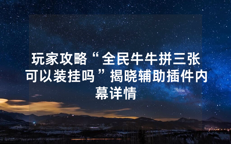 玩家攻略“全民牛牛拼三张可以装挂吗”揭晓辅助插件内幕详情