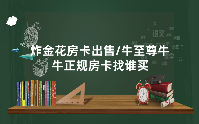炸金花房卡出售/牛至尊牛牛正规房卡找谁买