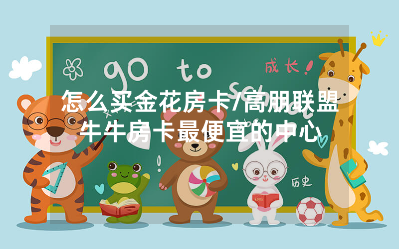怎么买金花房卡/高朋联盟牛牛房卡最便宜的中心