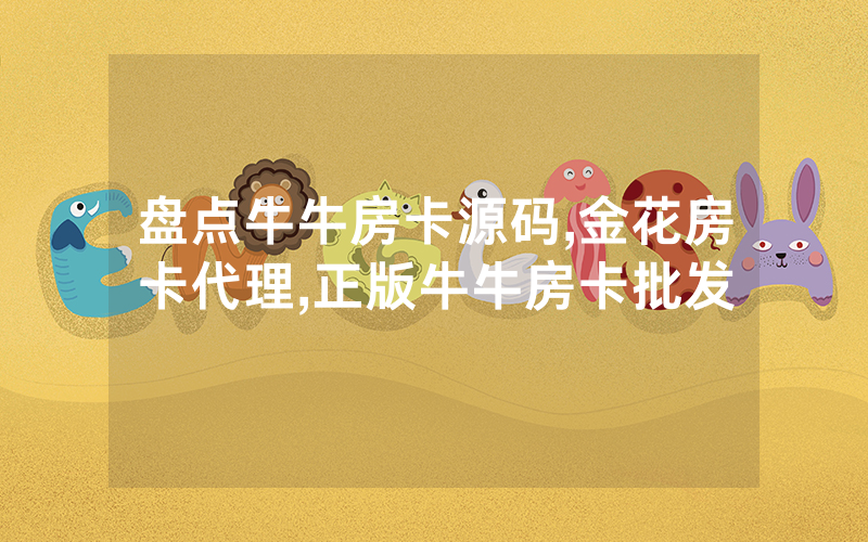 盘点牛牛房卡源码,金花房卡代理,正版牛牛房卡批发