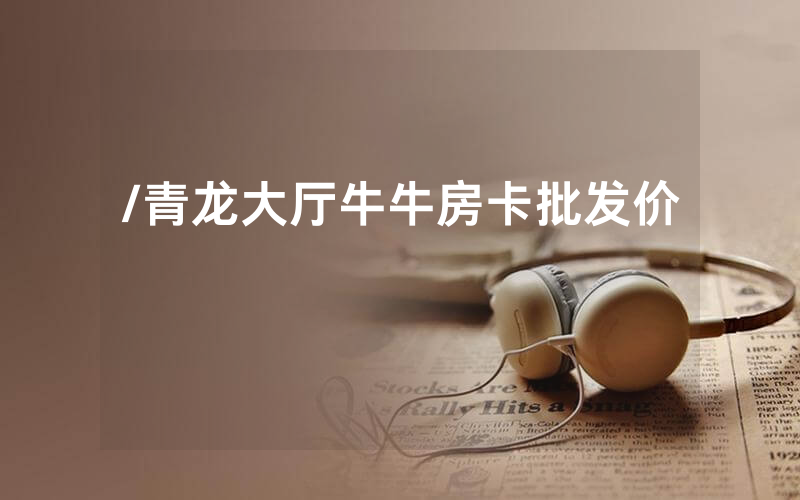/青龙大厅牛牛房卡批发价