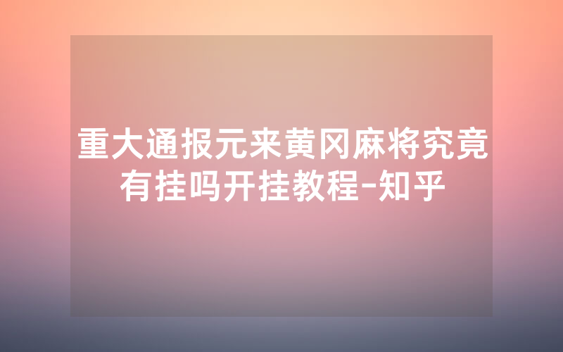 重大通报元来黄冈麻将究竟有挂吗开挂教程-知乎