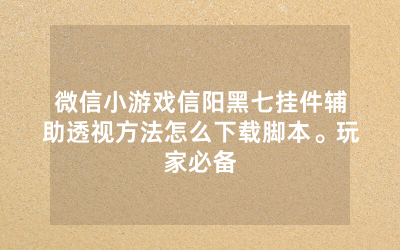 微信小游戏信阳黑七挂件辅助透视方法怎么下载脚本。玩家必备